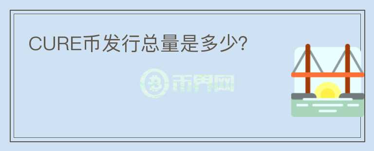 CURE幣發(fā)行總量是多少？