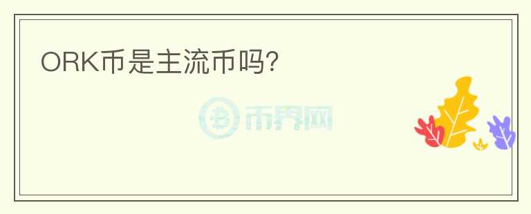 ORK幣是主流幣嗎？