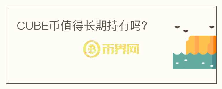 CUBE幣值得長期持有嗎？