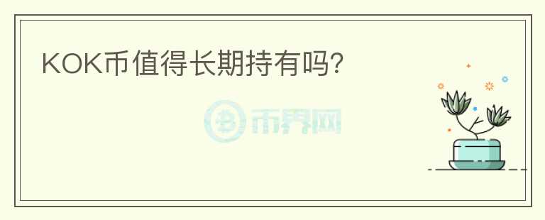 KOK幣值得長(zhǎng)期持有嗎？