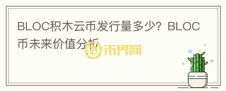 BLOC積木云幣發(fā)行量多少？BLOC幣未來(lái)價(jià)值分析