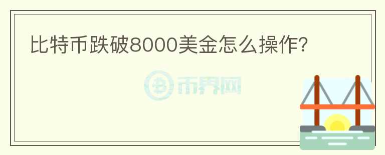 比特幣跌破8000美金怎么操作？
