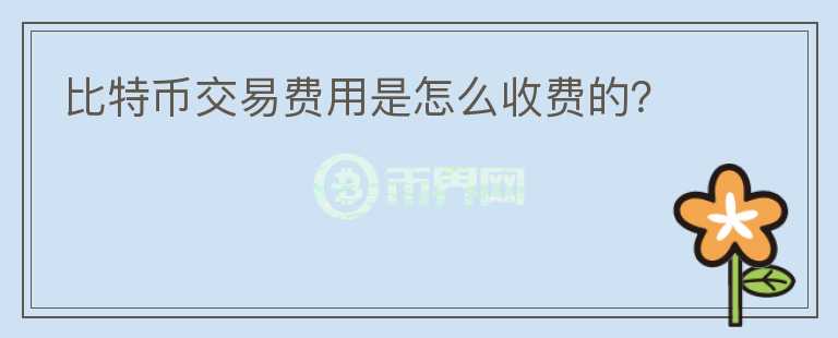比特幣交易費用是怎么收費的？