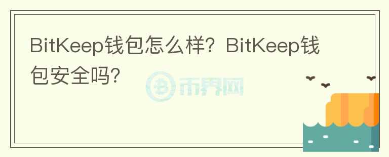 BitKeep錢包怎么樣？BitKeep錢包安全嗎？