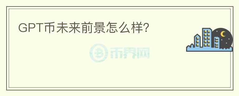 GPT幣未來(lái)前景怎么樣？