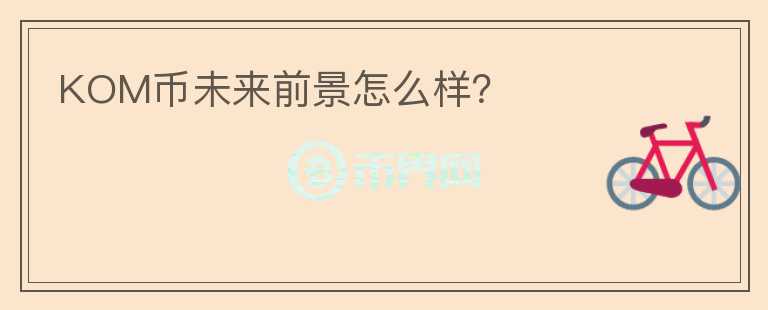 KOM幣未來前景怎么樣？
