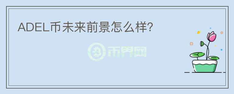 ADEL幣未來(lái)前景怎么樣？