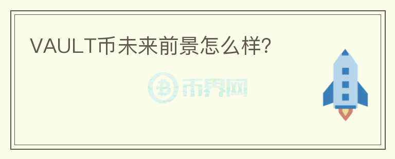 VAULT幣未來前景怎么樣？