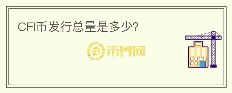 CFI幣發(fā)行總量是多少？