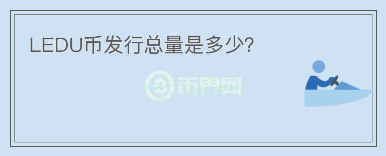 LEDU幣發(fā)行總量是多少？