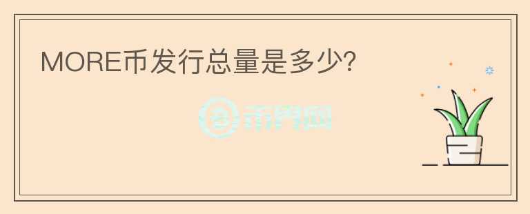 MORE幣發(fā)行總量是多少？