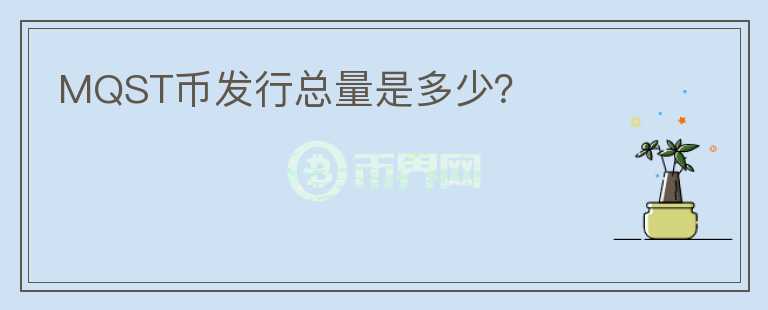 MQST幣發(fā)行總量是多少？