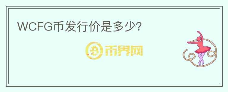 WCFG幣發(fā)行價是多少？