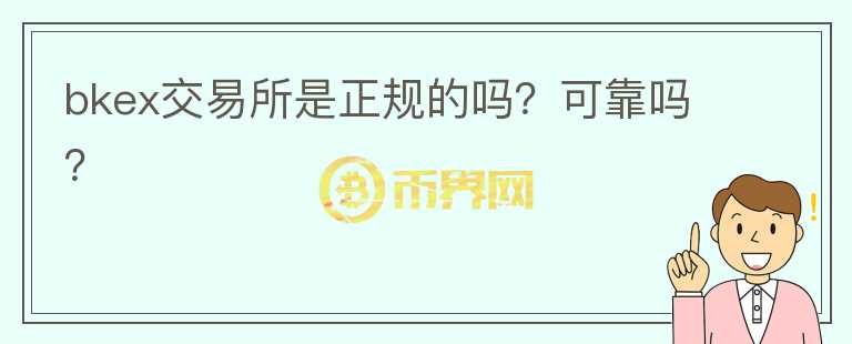 bkex交易所是正規(guī)的嗎？可靠嗎？