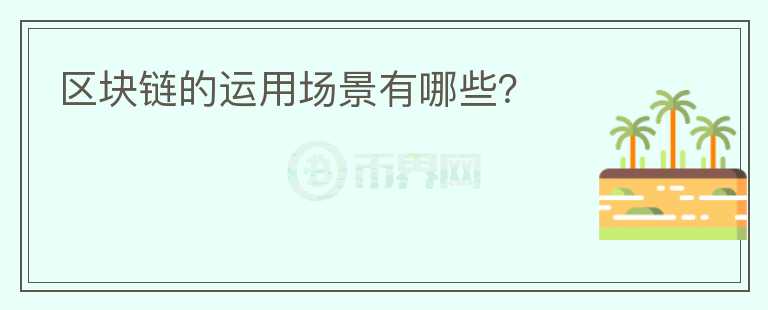 區(qū)塊鏈的運(yùn)用場(chǎng)景有哪些？