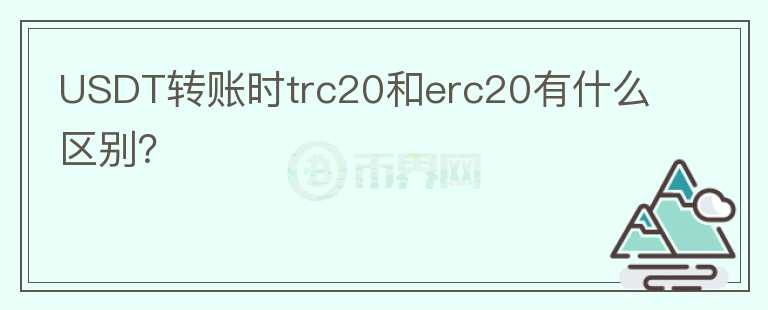 USDT轉賬時trc20和erc20有什么區(qū)別？