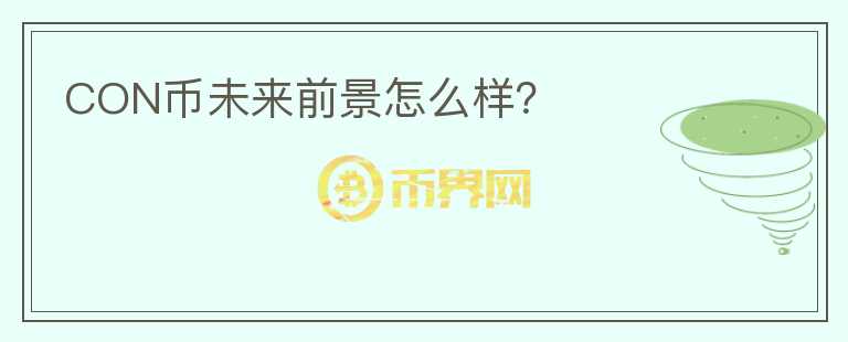 CON幣未來(lái)前景怎么樣？