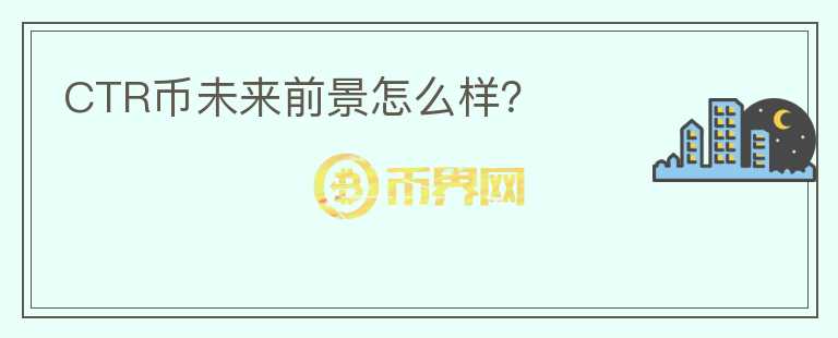 CTR幣未來(lái)前景怎么樣？