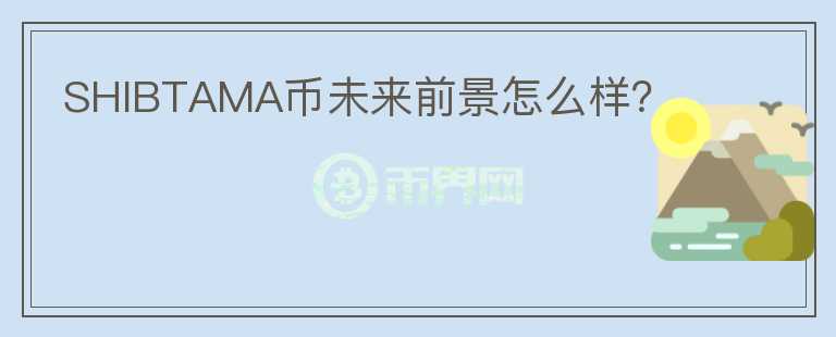 SHIBTAMA幣未來(lái)前景怎么樣？