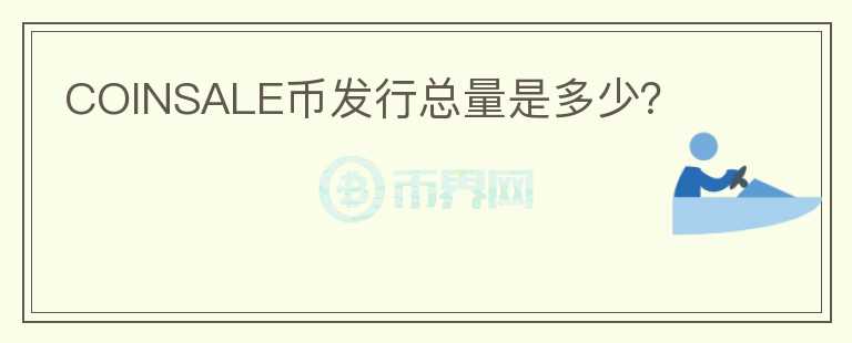 COINSALE幣發(fā)行總量是多少？