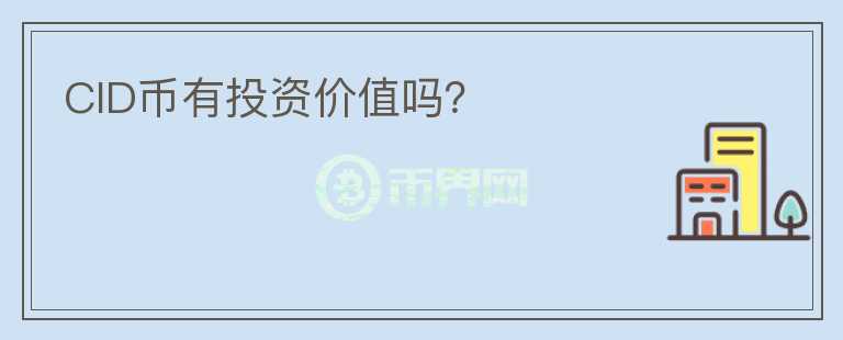 CID幣有投資價(jià)值嗎？