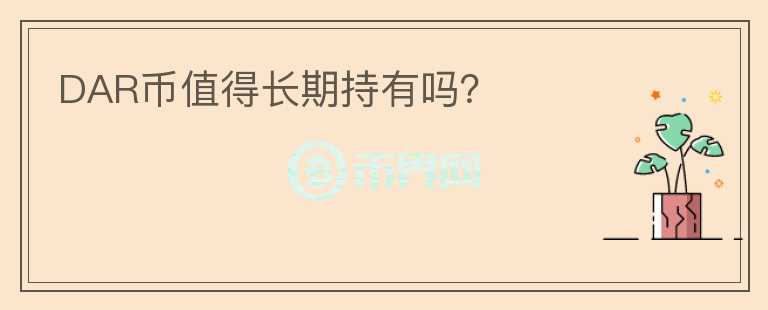DAR幣值得長(zhǎng)期持有嗎？
