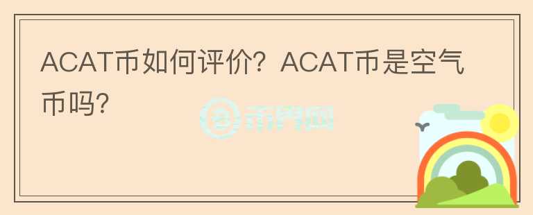 ACAT幣如何評(píng)價(jià)？ACAT幣是空氣幣嗎？