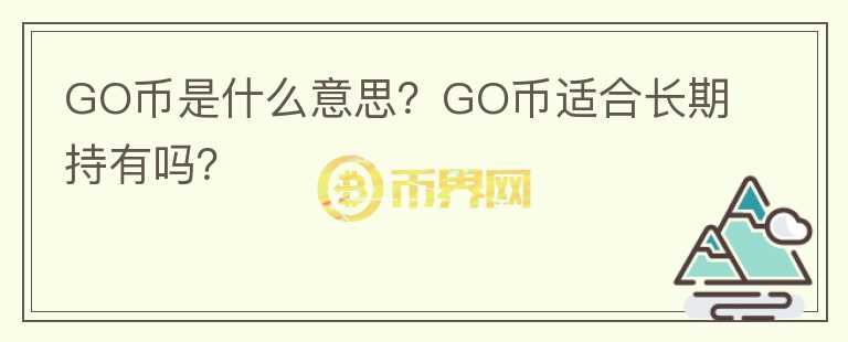 GO幣是什么意思？GO幣適合長(zhǎng)期持有嗎？