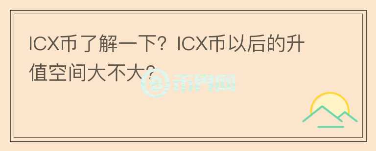 ICX幣了解一下？ICX幣以后的升值空間大不大？