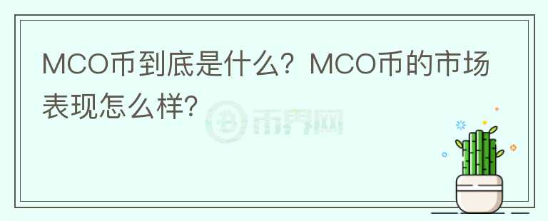 MCO幣到底是什么？MCO幣的市場表現(xiàn)怎么樣？