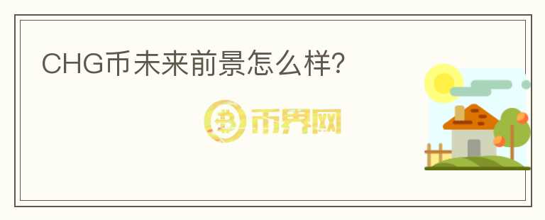 CHG幣未來前景怎么樣？