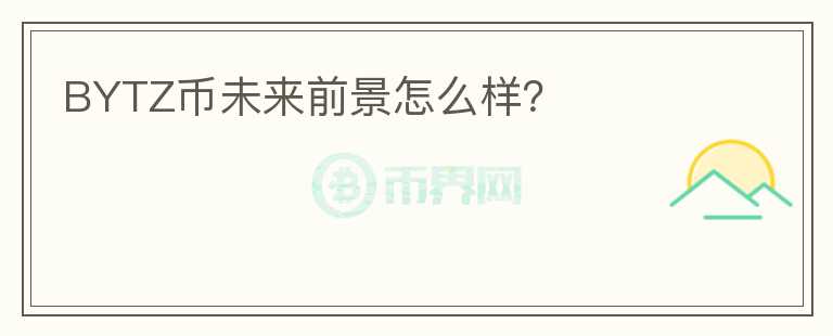 BYTZ幣未來前景怎么樣？
