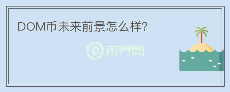DOM幣未來(lái)前景怎么樣？