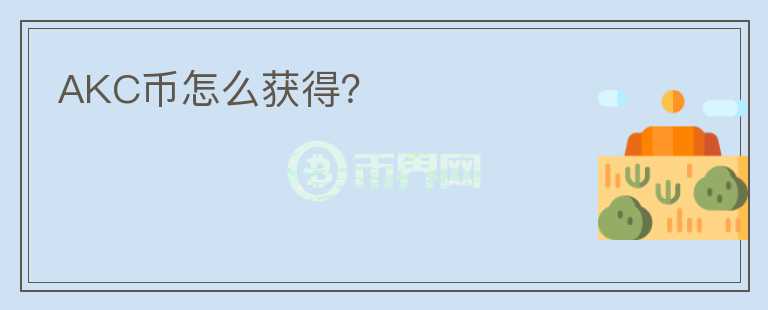 AKC幣怎么獲得？