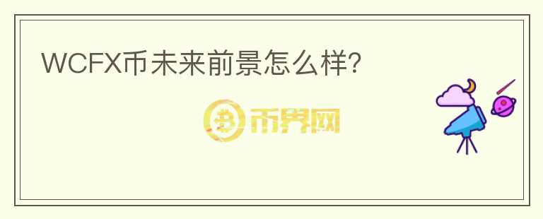 WCFX幣未來前景怎么樣？