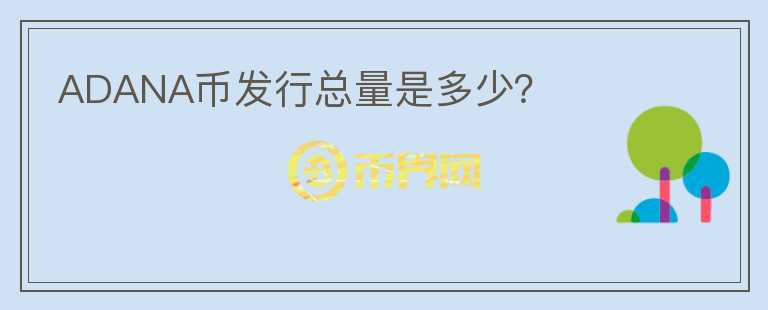 ADANA幣發(fā)行總量是多少？