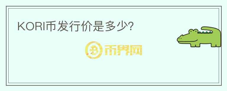 KORI幣發(fā)行價(jià)是多少？