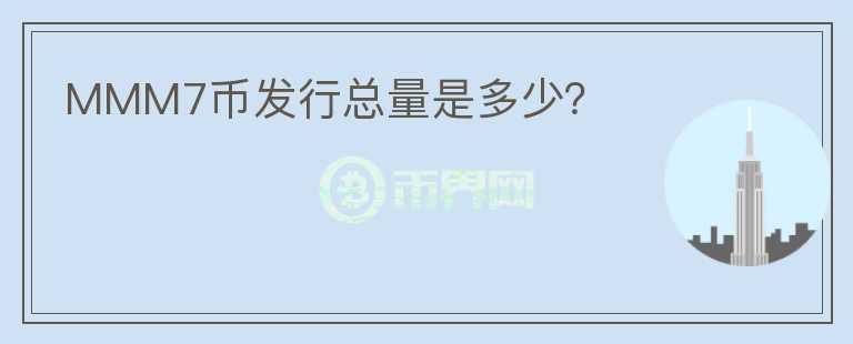MMM7幣發(fā)行總量是多少？