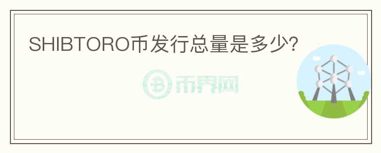 SHIBTORO幣發(fā)行總量是多少？