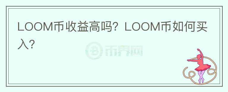LOOM幣收益高嗎？LOOM幣如何買入？