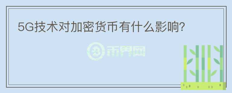 5G技術(shù)對加密貨幣有什么影響？