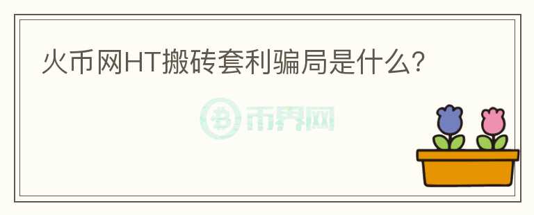 火幣網(wǎng)HT搬磚套利騙局是什么？