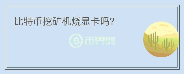 比特幣挖礦機(jī)燒顯卡嗎？