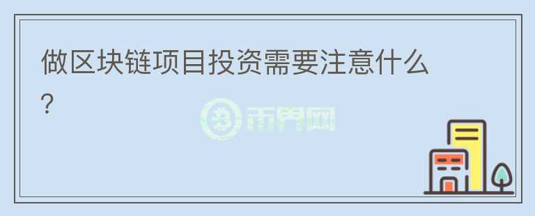 做區(qū)塊鏈項目投資需要注意什么？