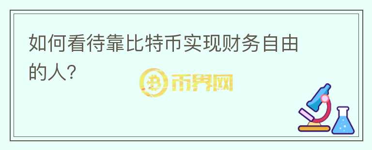 如何看待靠比特幣實(shí)現(xiàn)財(cái)務(wù)自由的人？