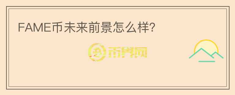 FAME幣未來前景怎么樣？