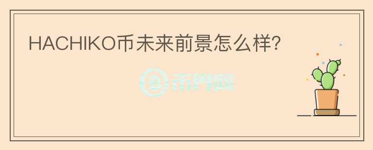 HACHIKO幣未來前景怎么樣？
