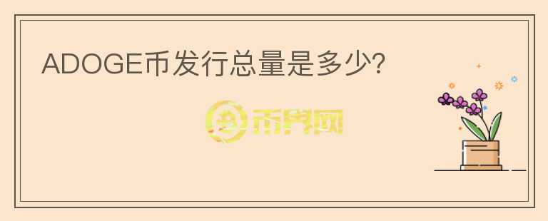ADOGE幣發(fā)行總量是多少？