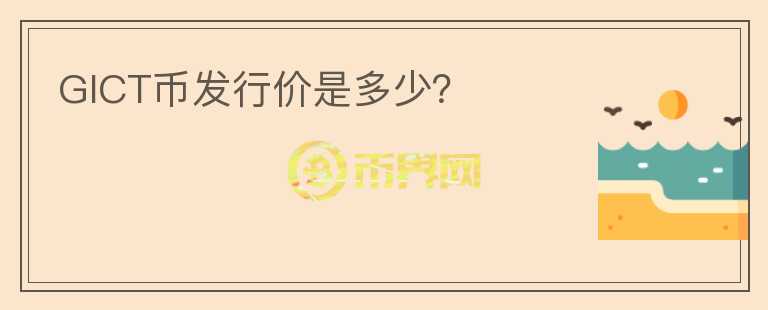 GICT幣發(fā)行價(jià)是多少？