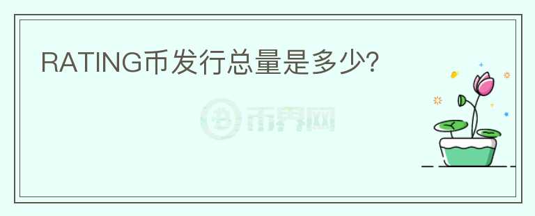 RATING幣發(fā)行總量是多少？